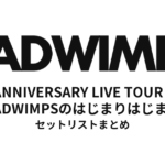 RADWIMPS 10th ANNIVERSARY LIVE TOUR FINAL「RADWIMPSのはじまりはじまり」セットリストまとめ
