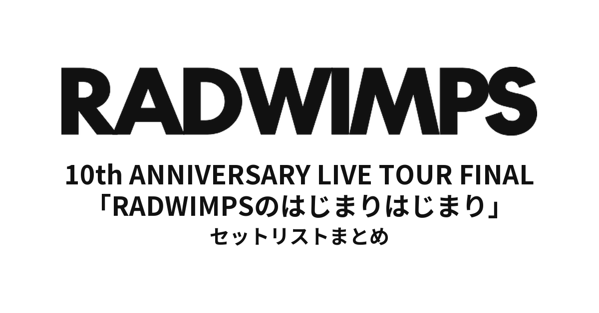 RADWIMPS 10th ANNIVERSARY LIVE TOUR FINAL「RADWIMPSのはじまりはじまり」セットリストまとめ