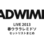 RADWIMPS LIVE 2013 春ウララレミドソ セットリストまとめ（横浜アリーナ）