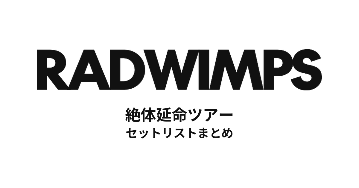 RADWIMPS 絶体延命ツアー セットリストまとめ【全37公演】