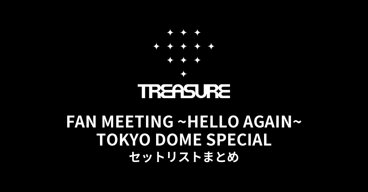 2023 TREASURE FAN MEETING ~HELLO AGAIN~ TOKYO DOME SPECIAL セットリストまとめ