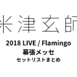米津玄師 2018 LIVE / Flamingo セットリストまとめ（幕張メッセ）