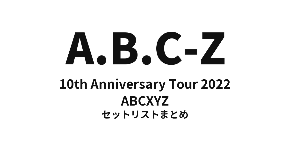 A.B.C-Z 10th Anniversary Tour 2022 ABCXYZ セットリストまとめ【全12公演】