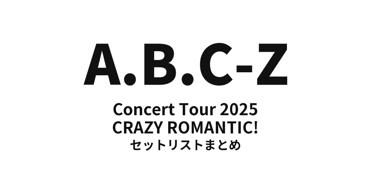 A.B.C-Z Concert Tour 2025 CRAZY ROMANTIC! セットリストまとめ【全12公演】
