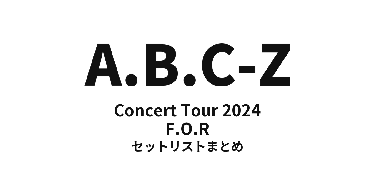 A.B.C-Z Concert Tour 2024 F.O.R セットリストまとめ【全13公演】