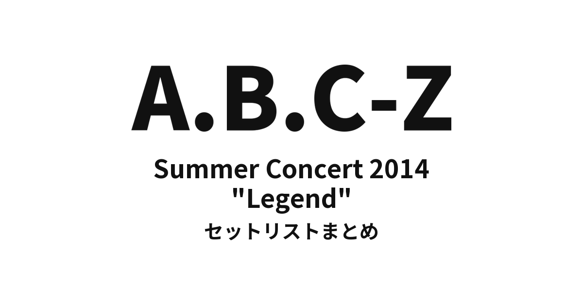 Summer Concert 2014 A.B.C-Z★"Legend" セットリストまとめ