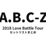 A.B.C-Z 2018 Love Battle Tour セットリストまとめ【全23公演】