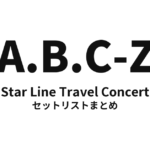 A.B.C-Z Star Line Travel Concert セットリストまとめ【全6公演】