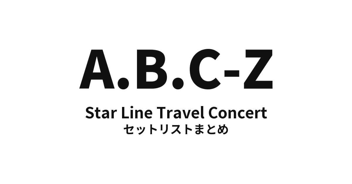 A.B.C-Z Star Line Travel Concert セットリストまとめ【全6公演】