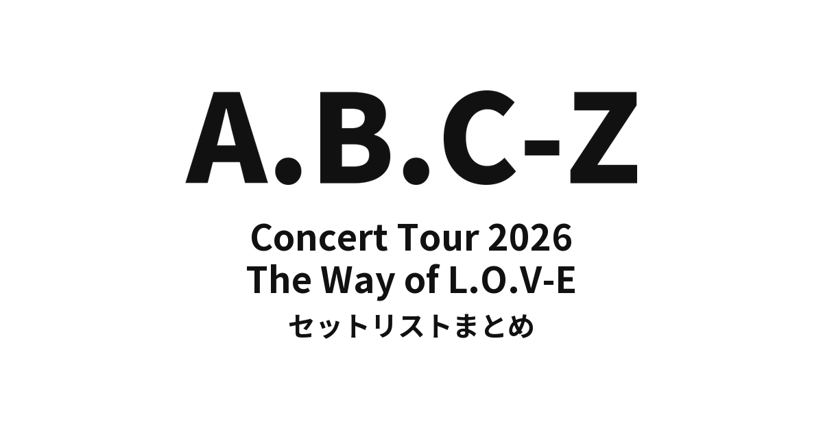 A.B.C-Z Concert Tour 2026 The Way of L.O.V-E セットリストまとめ