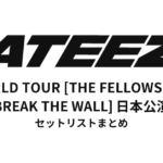 ATEEZ WORLD TOUR [THE FELLOWSHIP : BREAK THE WALL] 日本公演セットリストまとめ