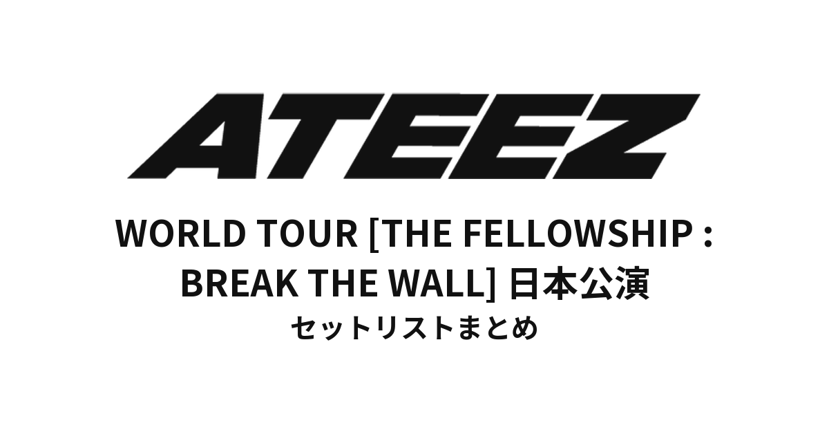 ATEEZ WORLD TOUR [THE FELLOWSHIP : BREAK THE WALL] 日本公演セットリストまとめ