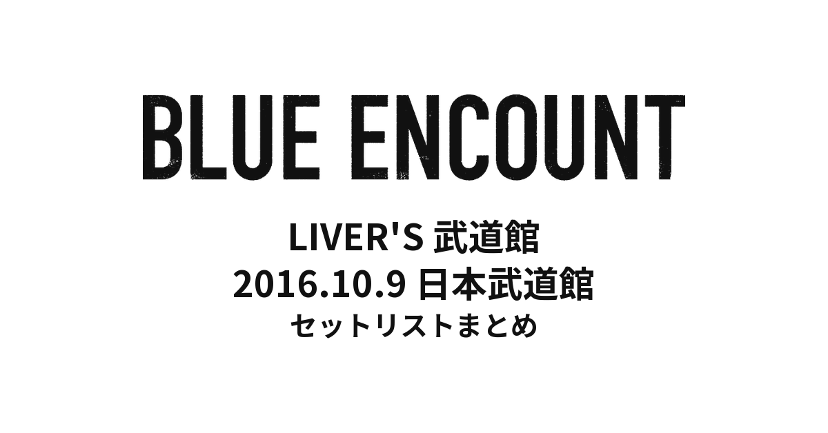 BLUE ENCOUNT LIVER'S 武道館 セットリストまとめ(2016年10月9日 日本武道館)