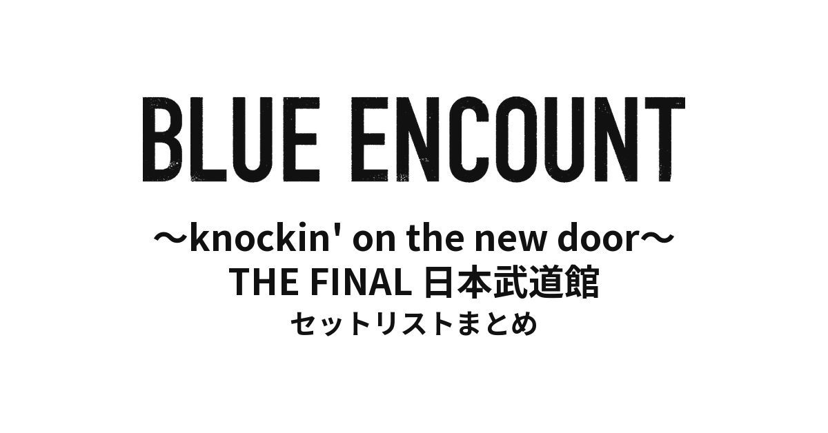BLUE ENCOUNT 〜knockin' on the new door〜 THE FINAL 日本武道館 セットリストまとめ
