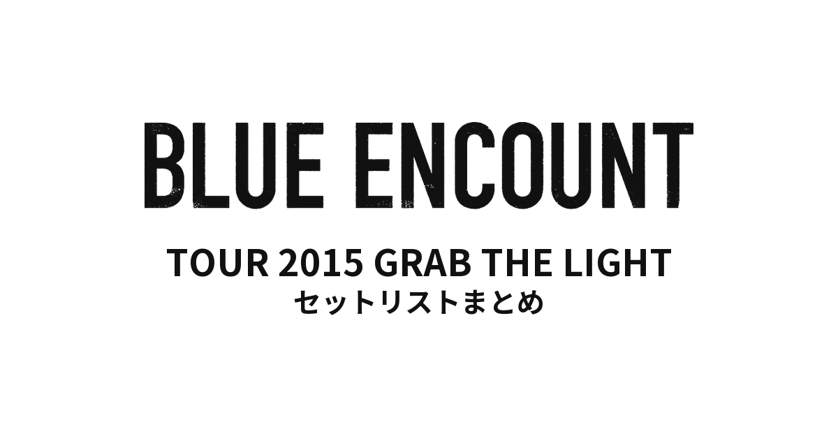 BLUE ENCOUNT TOUR 2015 GRAB THE LIGHT セットリストまとめ