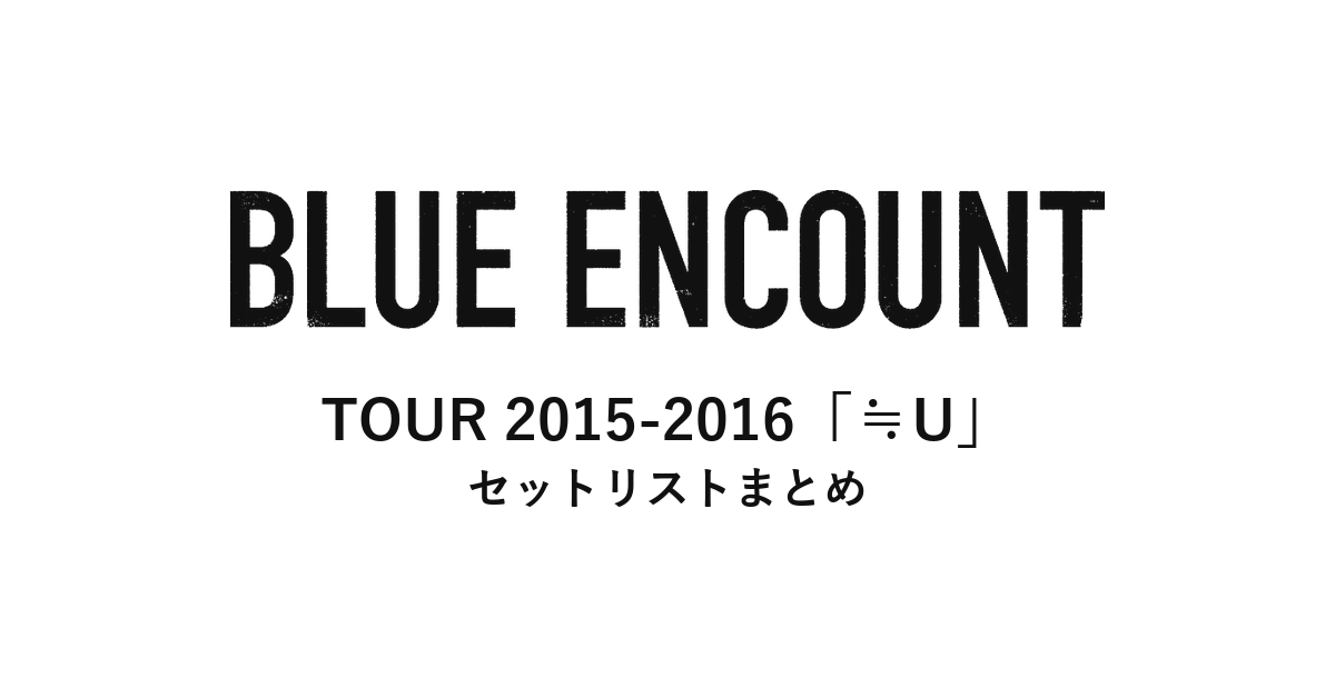 BLUE ENCOUNT TOUR 2015-2016「≒U」セットリストまとめ