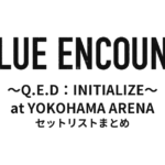 BLUE ENCOUNT 〜Q.E.D：INITIALIZE〜 at YOKOHAMA ARENA セットリストまとめ