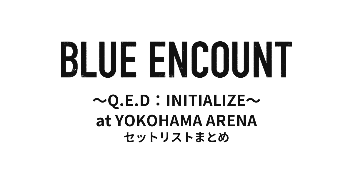 BLUE ENCOUNT 〜Q.E.D：INITIALIZE〜 at YOKOHAMA ARENA セットリストまとめ
