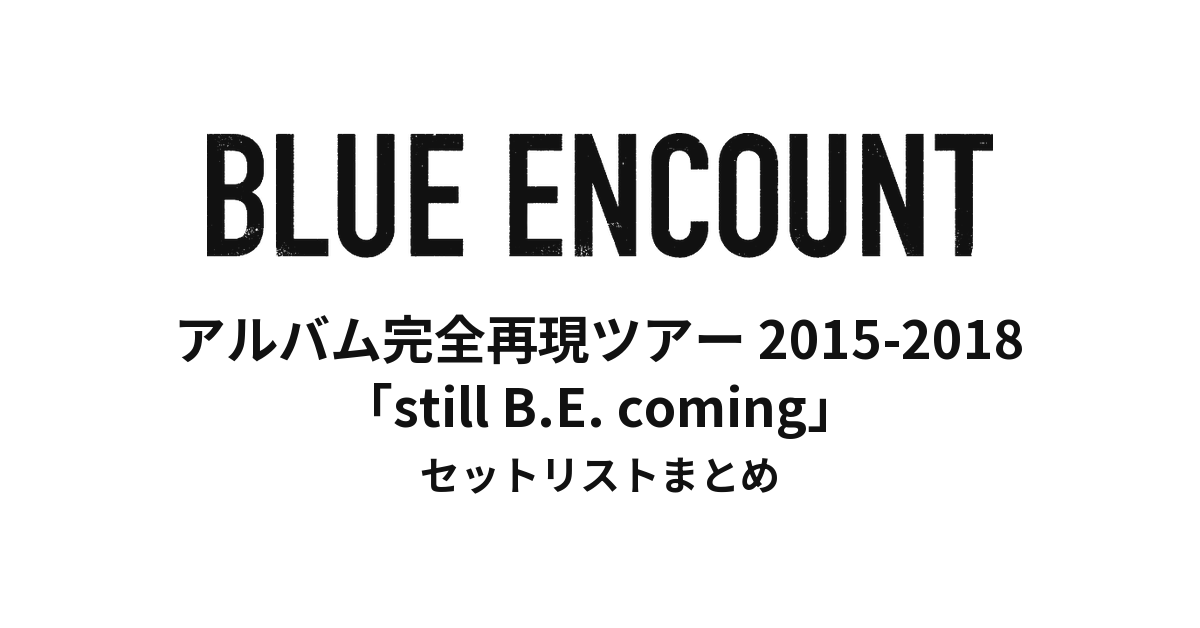 BLUE ENCOUNT アルバム完全再現ツアー 2015-2018「still B.E. coming」セットリストまとめ