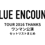 BLUE ENCOUNT TOUR 2016 THANKS ワンマン公演 セットリストまとめ