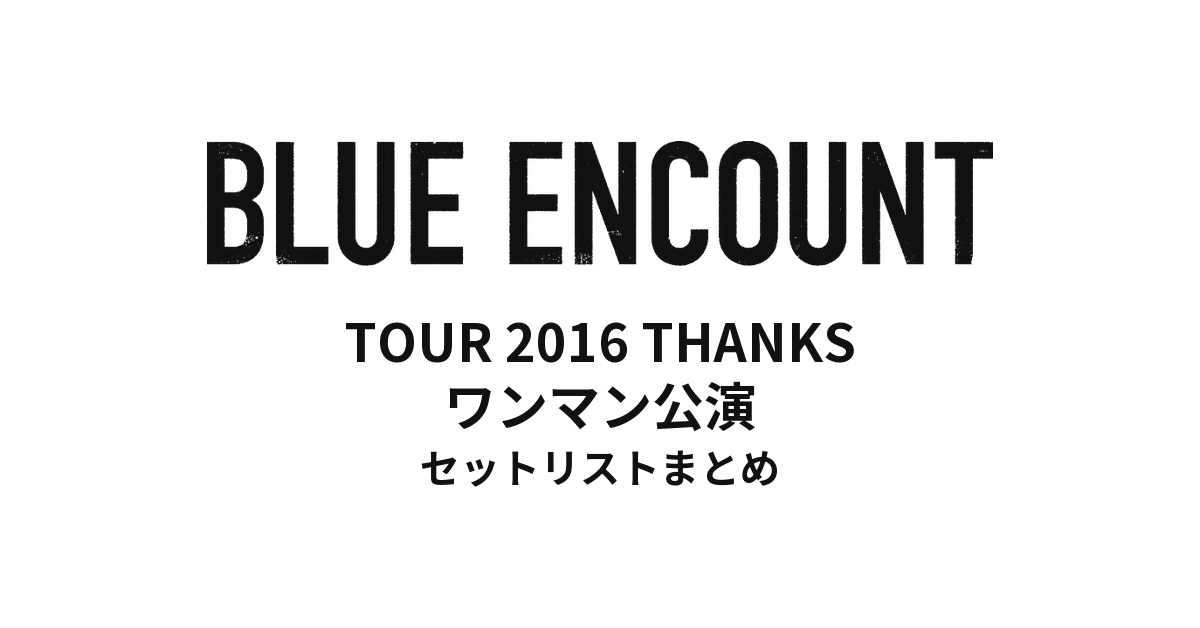 BLUE ENCOUNT TOUR 2016 THANKS ワンマン公演 セットリストまとめ
