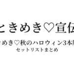 超ときめき♡宣伝部（ときめき♡宣伝部）秋のハロウィン3本勝負2019 セットリストまとめ
