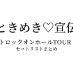 超ときめき♡宣伝部のハートロックオンホールTOUR 2023 セットリストまとめ