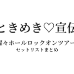 超ときめき♡宣伝部の春の燦々ホールロックオンツアー2022 セットリストまとめ