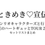 超ときめき♡宣伝部のサンリオキャラクターズと行く!真夏のハートギュッとTOUR 2022 セットリストまとめ