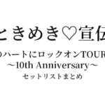 超ときめき♡宣伝部のきみのハートにロックオンTOUR 2025 〜10th Anniversary〜 セットリストまとめ