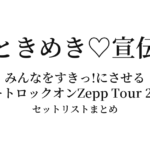 超ときめき♡宣伝部 みんなをすきっ!にさせるハートロックオンZepp Tour 2021 セットリストまとめ