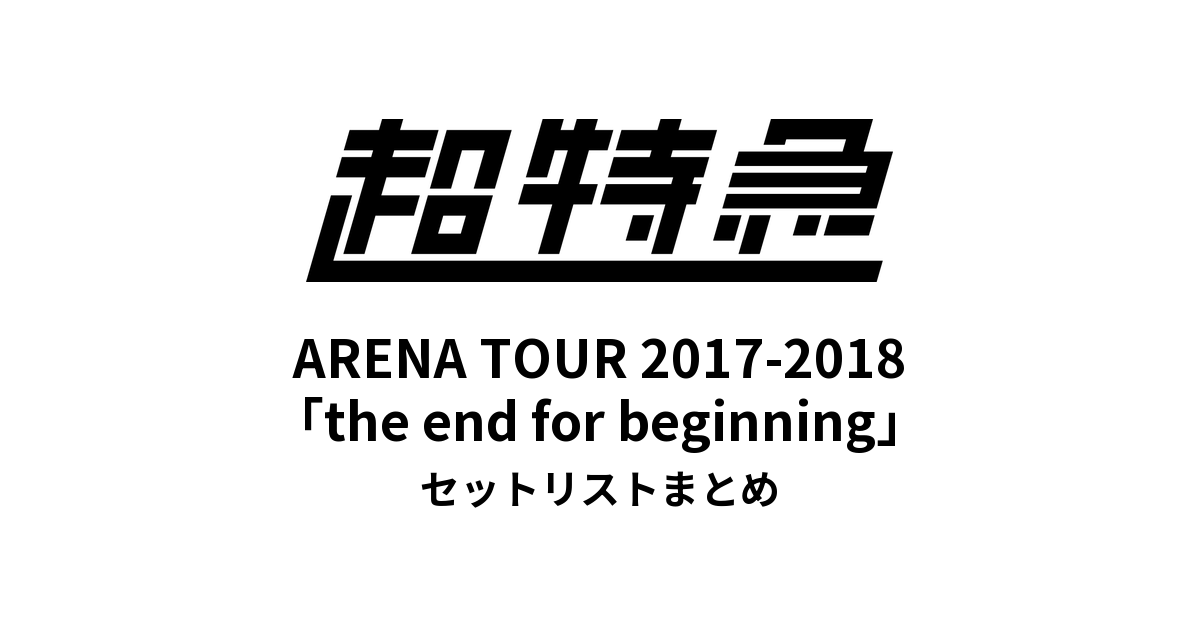 超特急 BULLET TRAIN ARENA TOUR 2017-2018「the end for beginning」セットリストまとめ