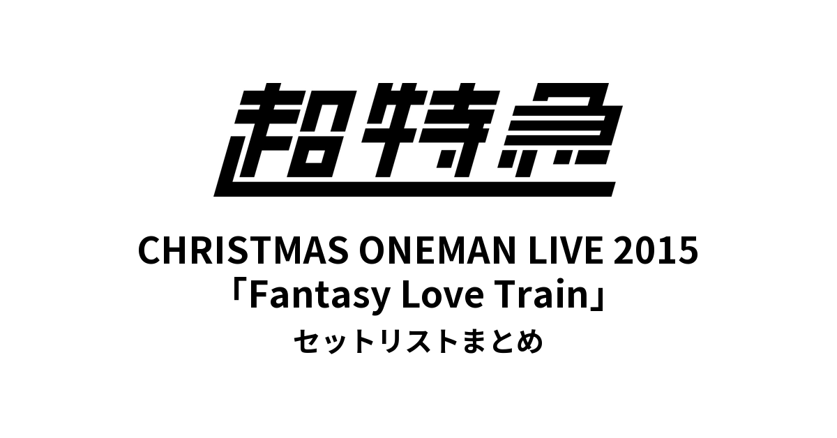 超特急 CHRISTMAS ONEMAN LIVE 2015「Fantasy Love Train~君の元までつながるRail~」セットリストまとめ
