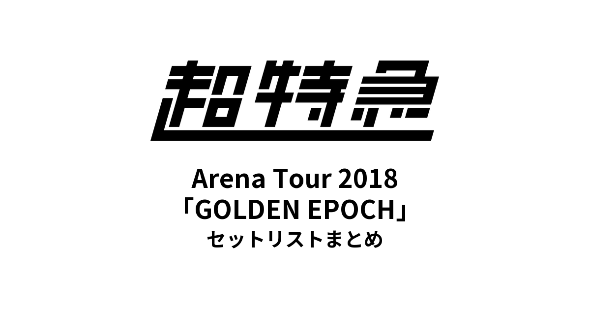 超特急 BULLET TRAIN Arena Tour 2018「GOLDEN EPOCH」セットリストまとめ
