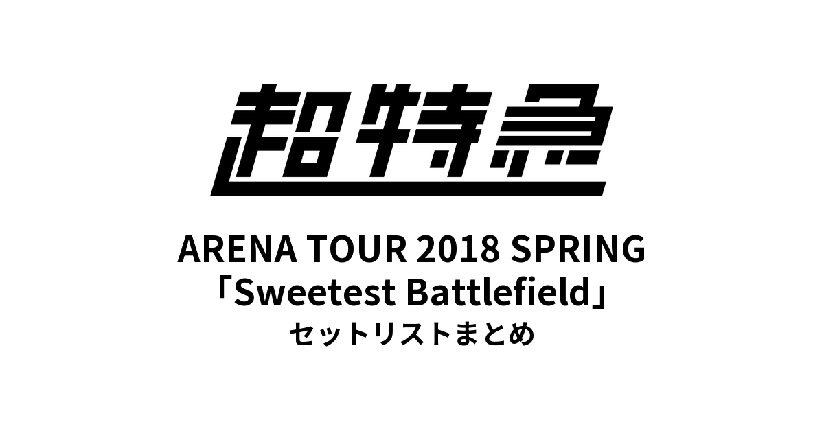 超特急 BULLET TRAIN ARENA TOUR 2018 SPRING「Sweetest Battlefield」セットリストまとめ