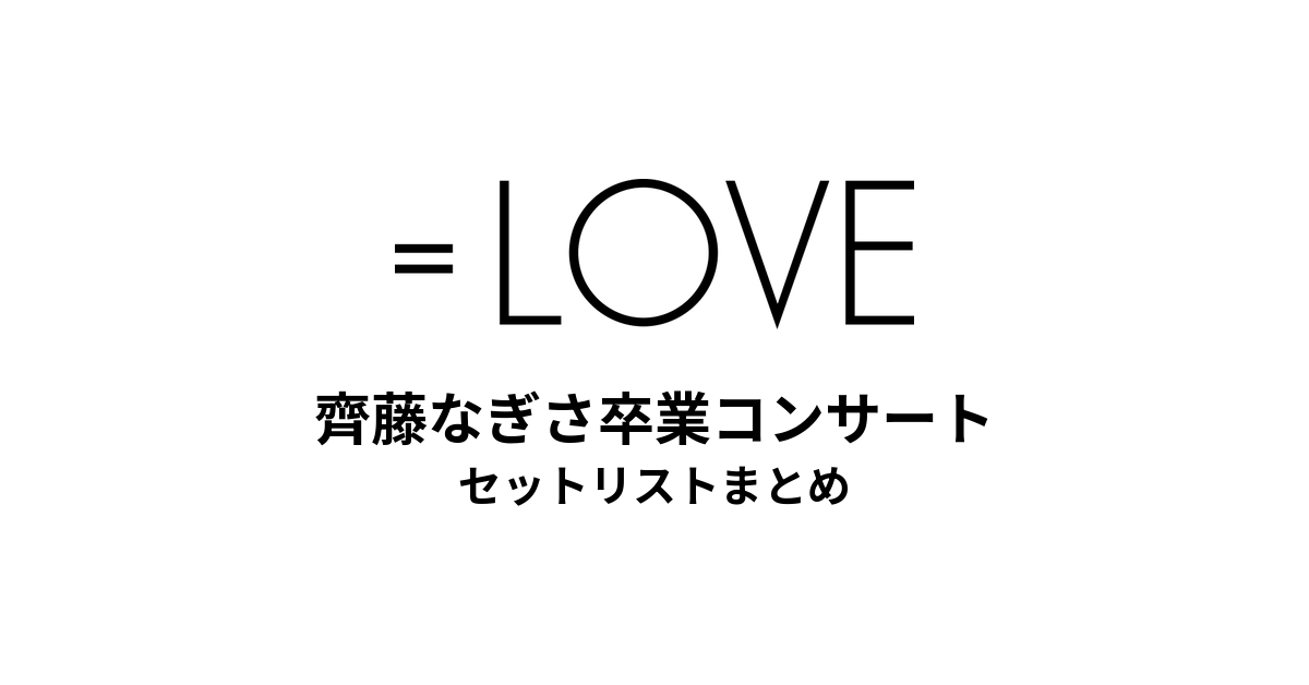 ＝LOVE 齊藤なぎさ卒業コンサート@パシフィコ横浜 セットリストまとめ