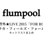 flumpool 真夏の野外★LIVE 2015「FOR ROOTS」～オオサカ・フィールズ・フォーエバー～ セットリストまとめ【全2公演】