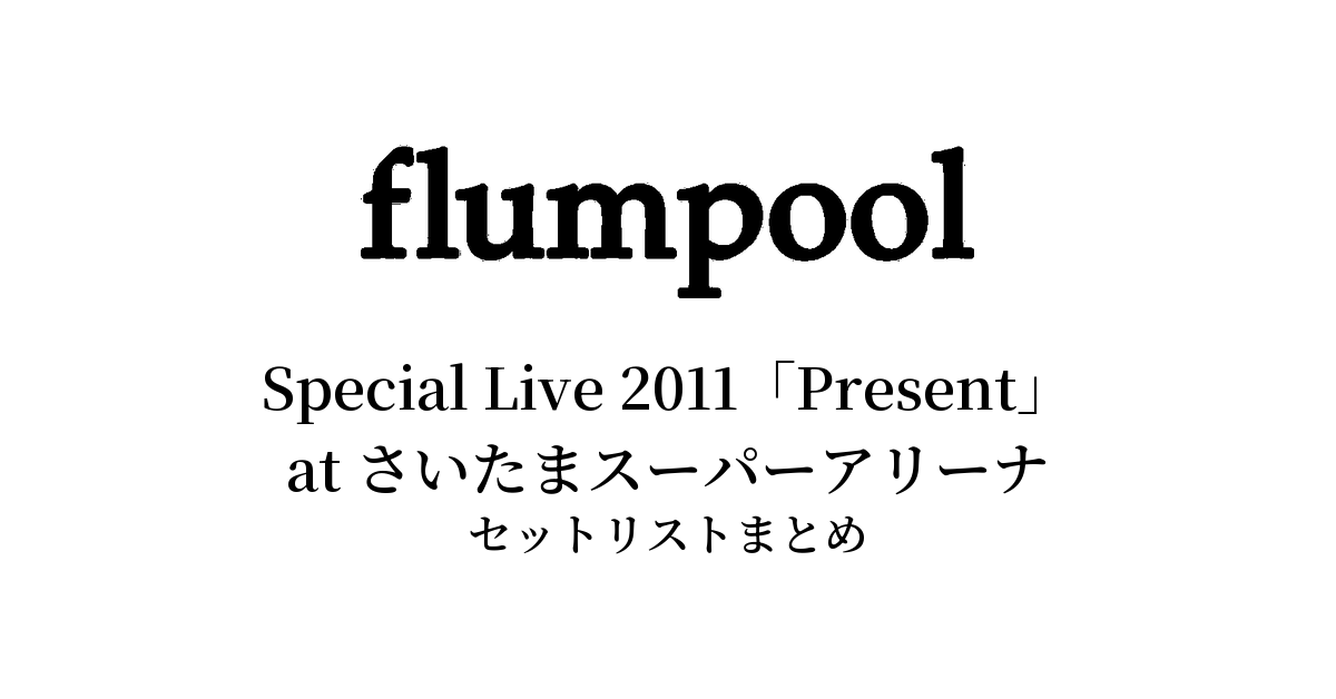 flumpool Special Live 2011「Present～ありがとう祭り！今宵は歌おう！踊り尽くそう！～」セットリストまとめ【全2公演】