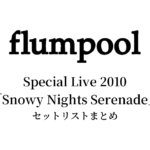 flumpool Special Live 2010「Snowy Nights Serenade～心までも繋ぎたい～」セットリストまとめ【全4公演】