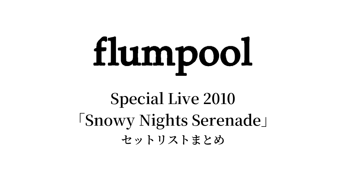 flumpool Special Live 2010「Snowy Nights Serenade～心までも繋ぎたい～」セットリストまとめ【全4公演】