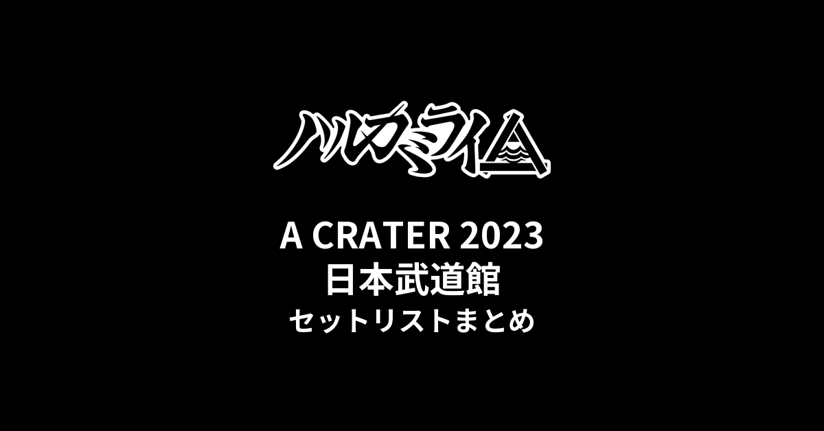 ハルカミライ A CRATER 2023 日本武道館公演 セットリストまとめ