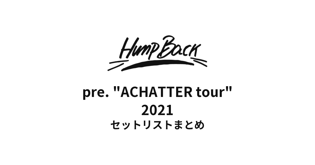 Hump Back pre. "ACHATTER tour" セットリストまとめ【2021】