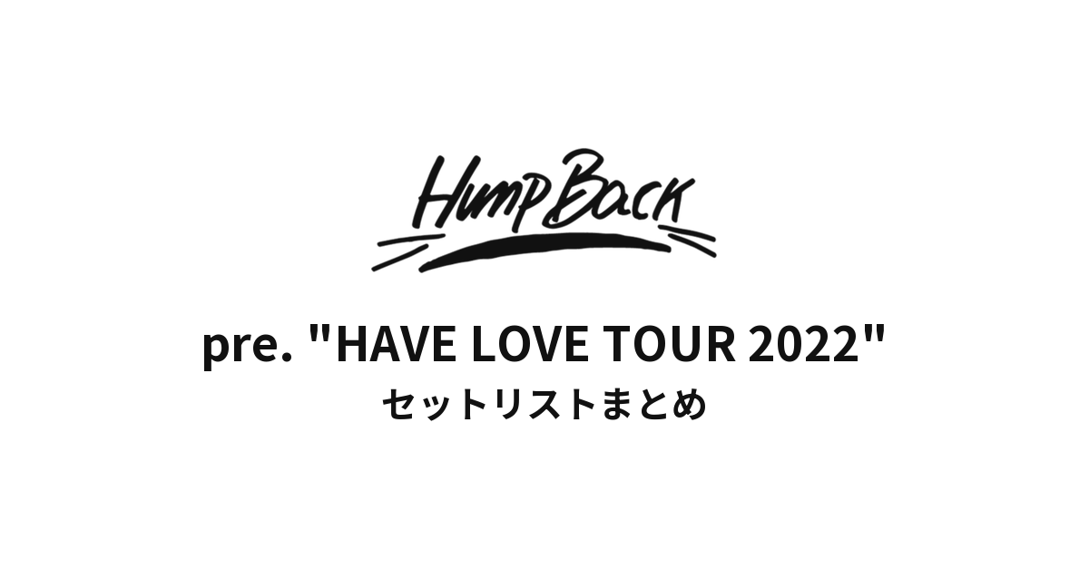 Hump Back pre. "HAVE LOVE TOUR 2022" セットリストまとめ