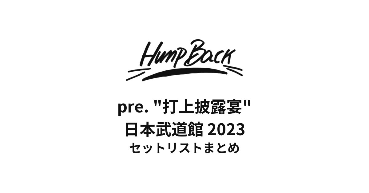 Hump Back pre. "打上披露宴" 日本武道館 セットリストまとめ【2023】