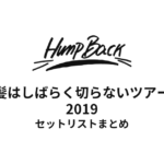 Hump Back 髪はしばらく切らないツアー セットリストまとめ【2019】
