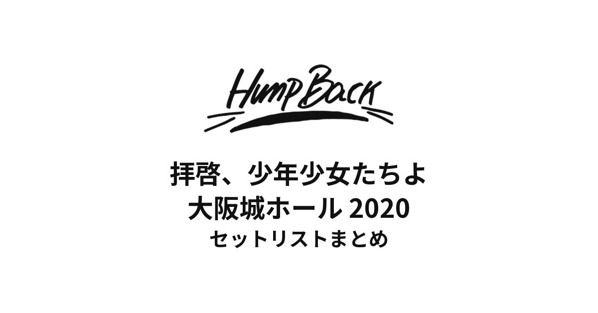 Hump Back「拝啓、少年少女たちよ」大阪城ホール セットリストまとめ【2020】