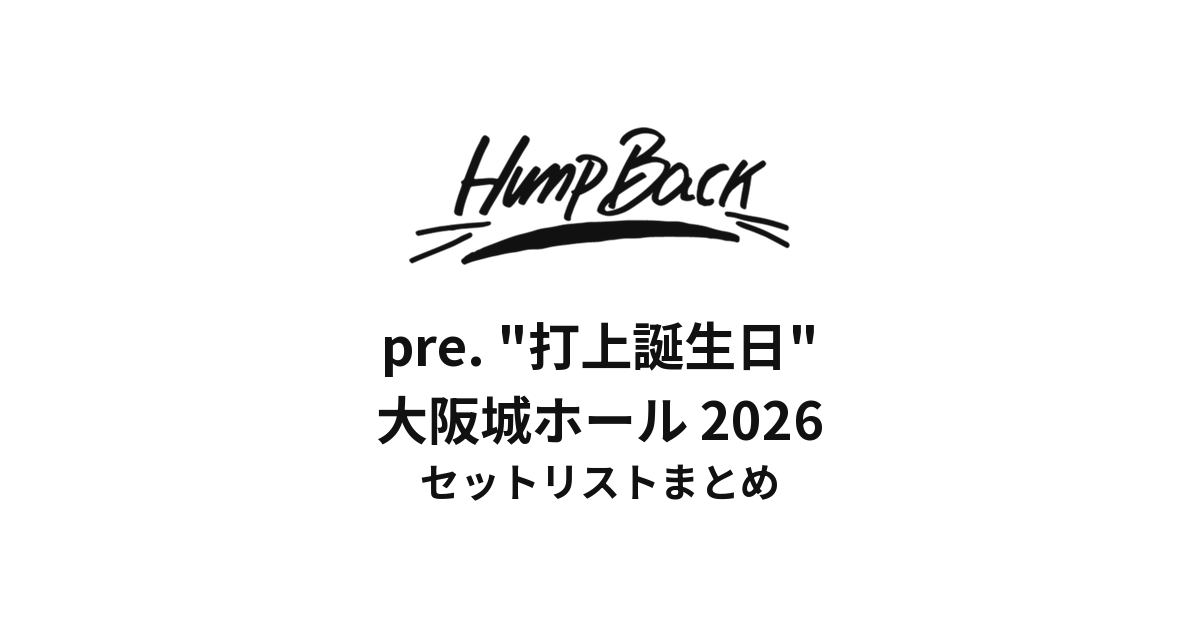 Hump Back pre. "打上誕生日" 大阪城ホール セットリストまとめ【2026】