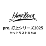 Hump Back pre. 打上シリーズ2025 セットリストまとめ