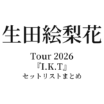 生田絵梨花 Tour 2026『I.K.T』セットリストまとめ【全6公演】