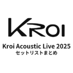 Kroi Acoustic Live 2025 セットリストまとめ